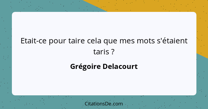 Etait-ce pour taire cela que mes mots s'étaient taris ?... - Grégoire Delacourt