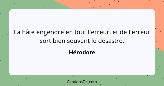 La hâte engendre en tout l'erreur, et de l'erreur sort bien souvent le désastre.... - Hérodote