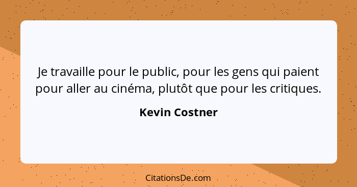 Je travaille pour le public, pour les gens qui paient pour aller au cinéma, plutôt que pour les critiques.... - Kevin Costner