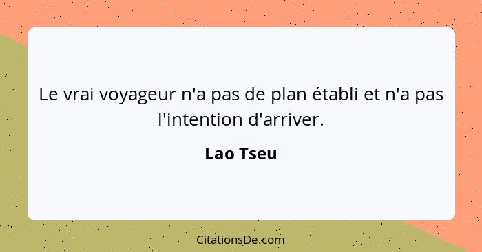 Le vrai voyageur n'a pas de plan établi et n'a pas l'intention d'arriver.... - Lao Tseu