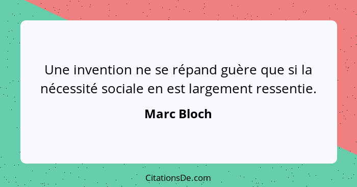 Une invention ne se répand guère que si la nécessité sociale en est largement ressentie.... - Marc Bloch
