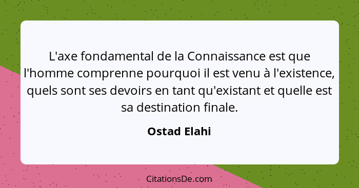 L'axe fondamental de la Connaissance est que l'homme comprenne pourquoi il est venu à l'existence, quels sont ses devoirs en tant qu'exi... - Ostad Elahi