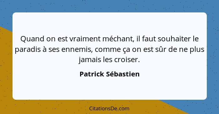 Quand on est vraiment méchant, il faut souhaiter le paradis à ses ennemis, comme ça on est sûr de ne plus jamais les croiser.... - Patrick Sébastien