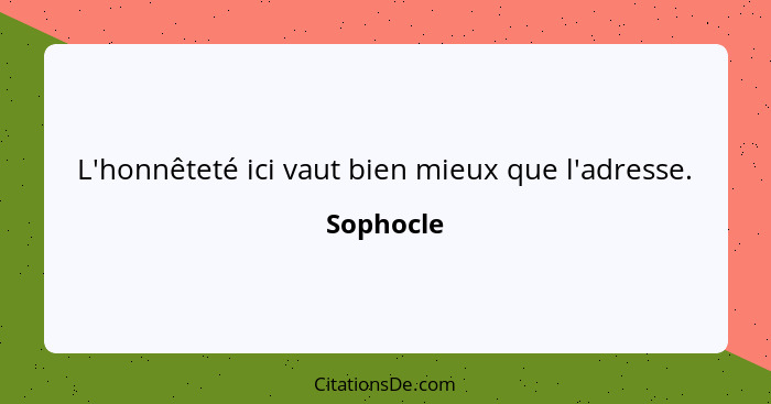 L'honnêteté ici vaut bien mieux que l'adresse.... - Sophocle