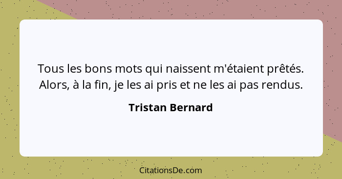 Tous les bons mots qui naissent m'étaient prêtés. Alors, à la fin, je les ai pris et ne les ai pas rendus.... - Tristan Bernard