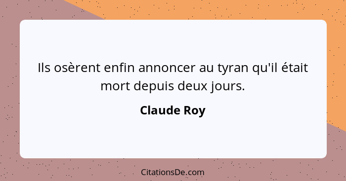 Ils osèrent enfin annoncer au tyran qu'il était mort depuis deux jours.... - Claude Roy