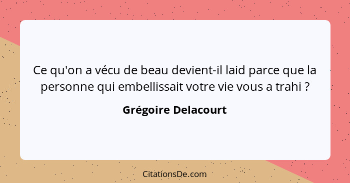 Ce qu'on a vécu de beau devient-il laid parce que la personne qui embellissait votre vie vous a trahi ?... - Grégoire Delacourt