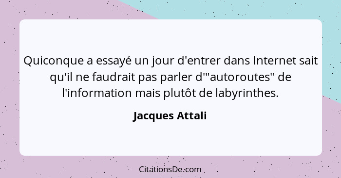 Quiconque a essayé un jour d'entrer dans Internet sait qu'il ne faudrait pas parler d'"autoroutes" de l'information mais plutôt de la... - Jacques Attali