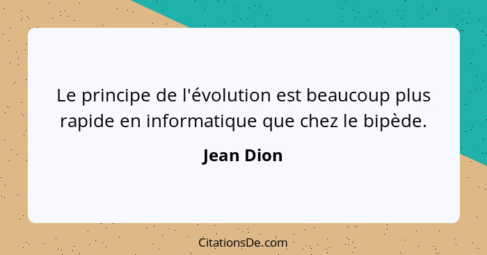 Le principe de l'évolution est beaucoup plus rapide en informatique que chez le bipède.... - Jean Dion