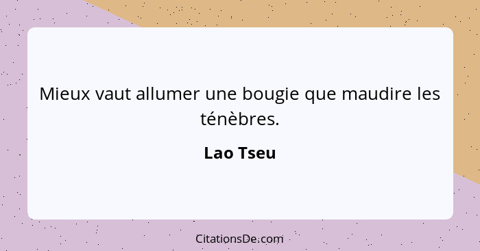 Mieux vaut allumer une bougie que maudire les ténèbres.... - Lao Tseu