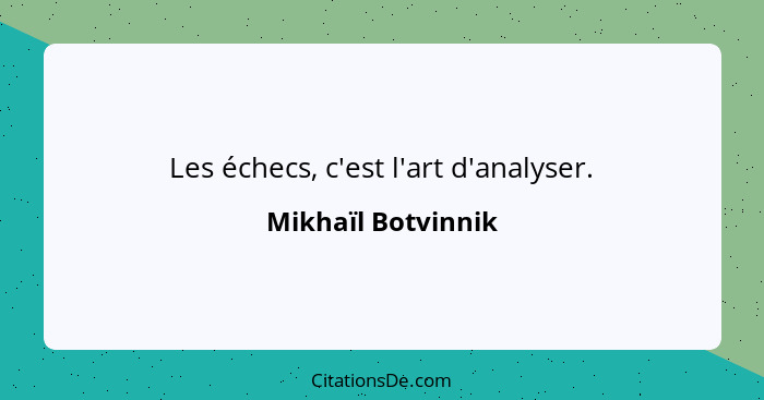 Les échecs, c'est l'art d'analyser.... - Mikhaïl Botvinnik