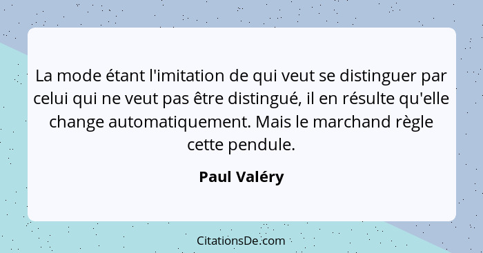 La mode étant l'imitation de qui veut se distinguer par celui qui ne veut pas être distingué, il en résulte qu'elle change automatiqueme... - Paul Valéry