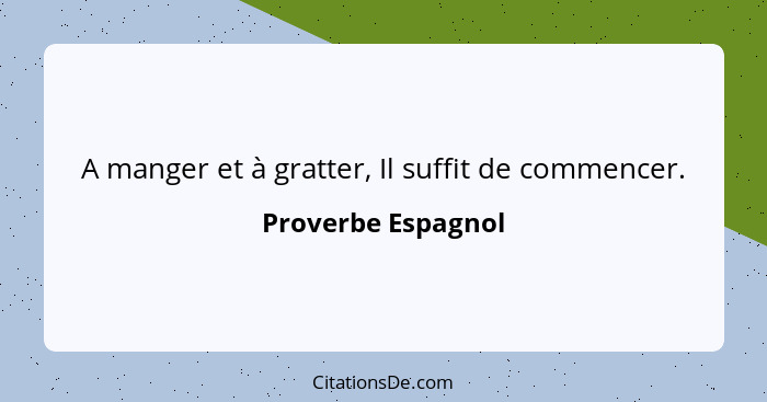 A manger et à gratter, Il suffit de commencer.... - Proverbe Espagnol