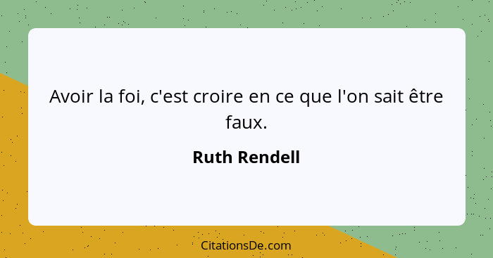 Avoir la foi, c'est croire en ce que l'on sait être faux.... - Ruth Rendell