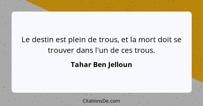 Le destin est plein de trous, et la mort doit se trouver dans l'un de ces trous.... - Tahar Ben Jelloun