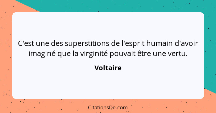 C'est une des superstitions de l'esprit humain d'avoir imaginé que la virginité pouvait être une vertu.... - Voltaire