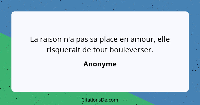 La raison n'a pas sa place en amour, elle risquerait de tout bouleverser.... - Anonyme