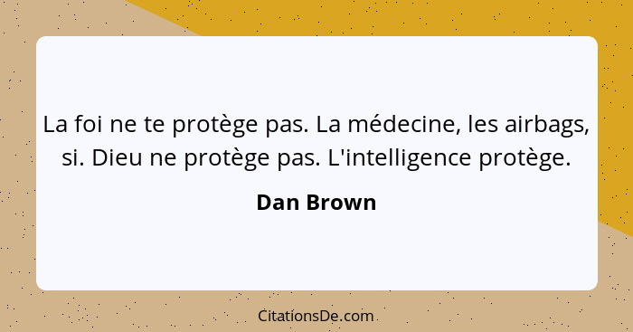 La foi ne te protège pas. La médecine, les airbags, si. Dieu ne protège pas. L'intelligence protège.... - Dan Brown