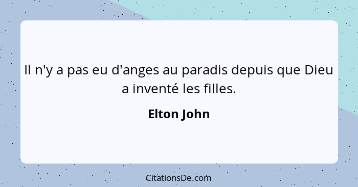 Il n'y a pas eu d'anges au paradis depuis que Dieu a inventé les filles.... - Elton John