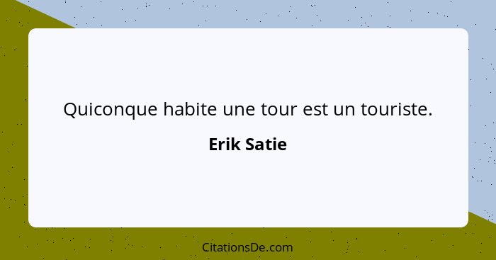 Quiconque habite une tour est un touriste.... - Erik Satie