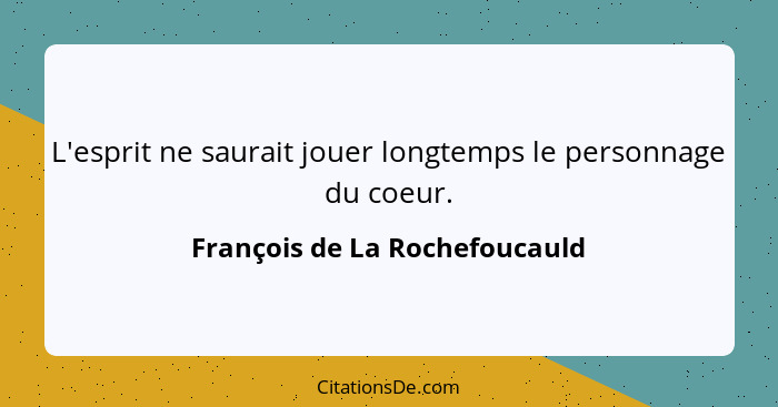 L'esprit ne saurait jouer longtemps le personnage du coeur.... - François de La Rochefoucauld