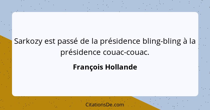 Sarkozy est passé de la présidence bling-bling à la présidence couac-couac.... - François Hollande