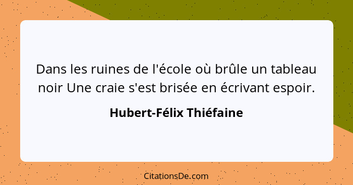 Dans les ruines de l'école où brûle un tableau noir Une craie s'est brisée en écrivant espoir.... - Hubert-Félix Thiéfaine