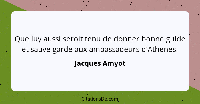 Que luy aussi seroit tenu de donner bonne guide et sauve garde aux ambassadeurs d'Athenes.... - Jacques Amyot