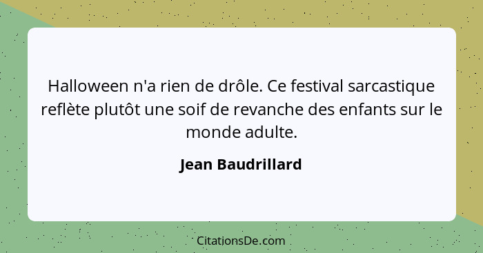 Halloween n'a rien de drôle. Ce festival sarcastique reflète plutôt une soif de revanche des enfants sur le monde adulte.... - Jean Baudrillard