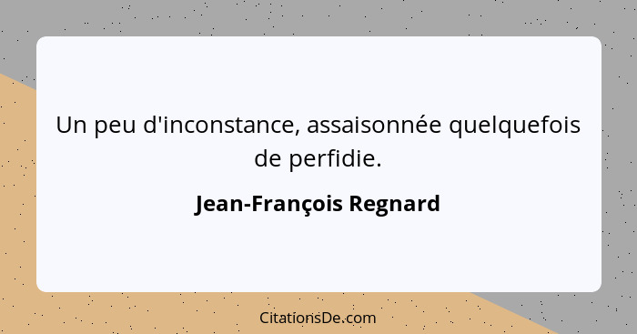 Un peu d'inconstance, assaisonnée quelquefois de perfidie.... - Jean-François Regnard