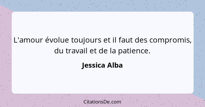 L'amour évolue toujours et il faut des compromis, du travail et de la patience.... - Jessica Alba