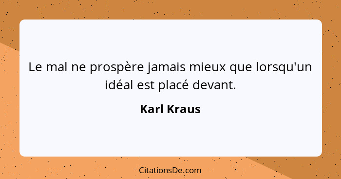 Le mal ne prospère jamais mieux que lorsqu'un idéal est placé devant.... - Karl Kraus
