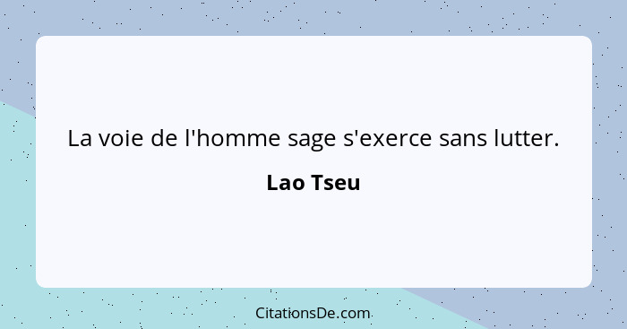 La voie de l'homme sage s'exerce sans lutter.... - Lao Tseu