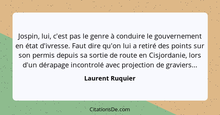 Jospin, lui, c'est pas le genre à conduire le gouvernement en état d'ivresse. Faut dire qu'on lui a retiré des points sur son permis... - Laurent Ruquier