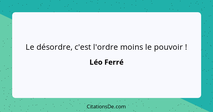 Le désordre, c'est l'ordre moins le pouvoir !... - Léo Ferré