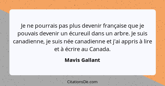 Je ne pourrais pas plus devenir française que je pouvais devenir un écureuil dans un arbre. Je suis canadienne, je suis née canadienne... - Mavis Gallant