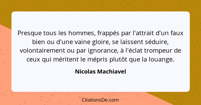 Presque tous les hommes, frappés par l'attrait d'un faux bien ou d'une vaine gloire, se laissent séduire, volontairement ou par ig... - Nicolas Machiavel