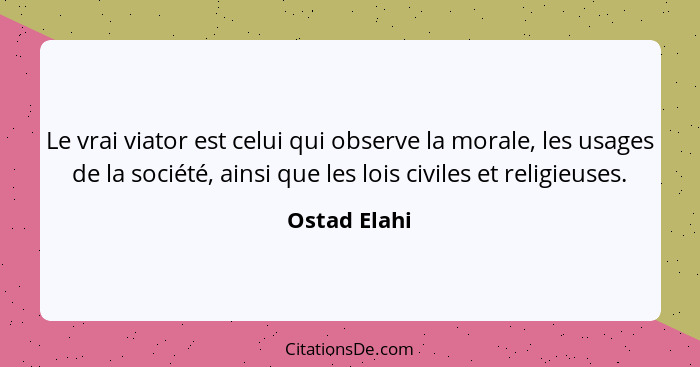 Le vrai viator est celui qui observe la morale, les usages de la société, ainsi que les lois civiles et religieuses.... - Ostad Elahi