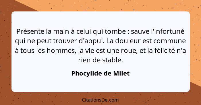 Présente la main à celui qui tombe : sauve l'infortuné qui ne peut trouver d'appui. La douleur est commune à tous les hommes... - Phocylide de Milet