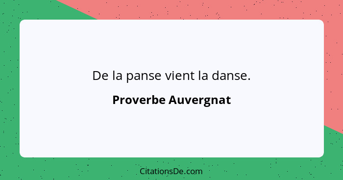 De la panse vient la danse.... - Proverbe Auvergnat