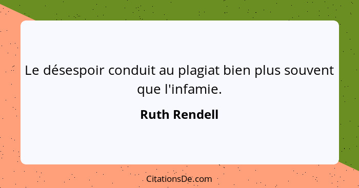 Le désespoir conduit au plagiat bien plus souvent que l'infamie.... - Ruth Rendell
