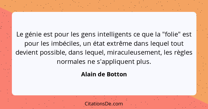 Le génie est pour les gens intelligents ce que la "folie" est pour les imbéciles, un état extrême dans lequel tout devient possible,... - Alain de Botton