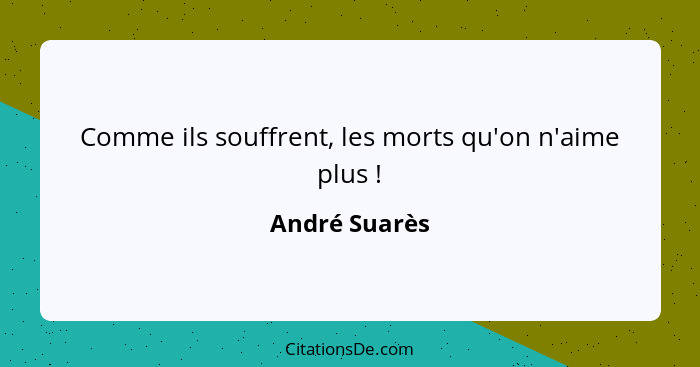 Comme ils souffrent, les morts qu'on n'aime plus !... - André Suarès