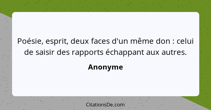 Poésie, esprit, deux faces d'un même don : celui de saisir des rapports échappant aux autres.... - Anonyme