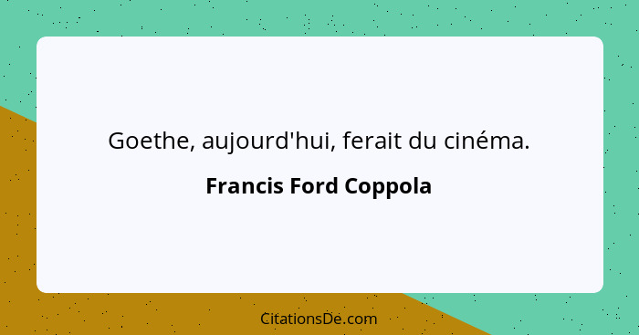 Goethe, aujourd'hui, ferait du cinéma.... - Francis Ford Coppola