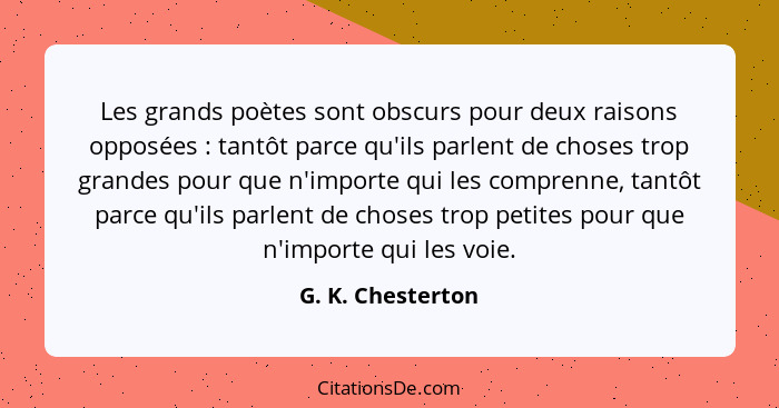 Les grands poètes sont obscurs pour deux raisons opposées : tantôt parce qu'ils parlent de choses trop grandes pour que n'impo... - G. K. Chesterton