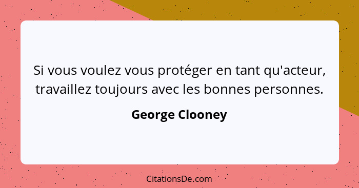 Si vous voulez vous protéger en tant qu'acteur, travaillez toujours avec les bonnes personnes.... - George Clooney