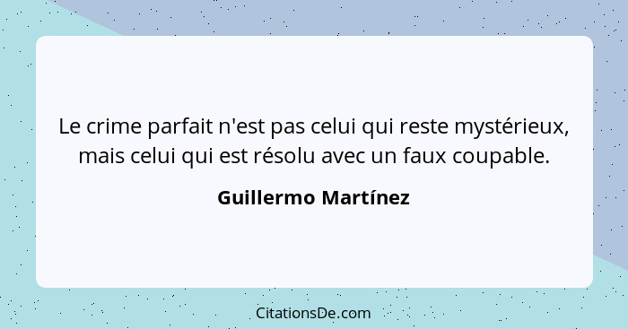 Le crime parfait n'est pas celui qui reste mystérieux, mais celui qui est résolu avec un faux coupable.... - Guillermo Martínez