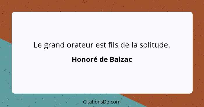 Le grand orateur est fils de la solitude.... - Honoré de Balzac