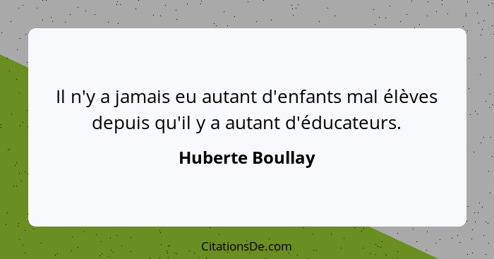 Il n'y a jamais eu autant d'enfants mal élèves depuis qu'il y a autant d'éducateurs.... - Huberte Boullay